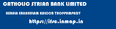 CATHOLIC SYRIAN BANK LIMITED  KERALA ERNAKULAM KALOOR THOPPUMPADY  ifsc code